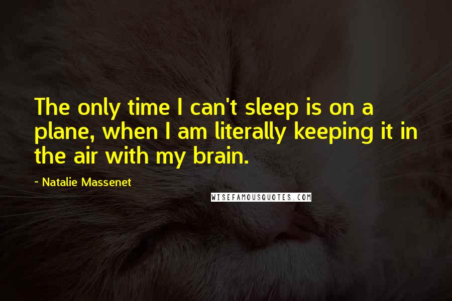 Natalie Massenet Quotes: The only time I can't sleep is on a plane, when I am literally keeping it in the air with my brain.