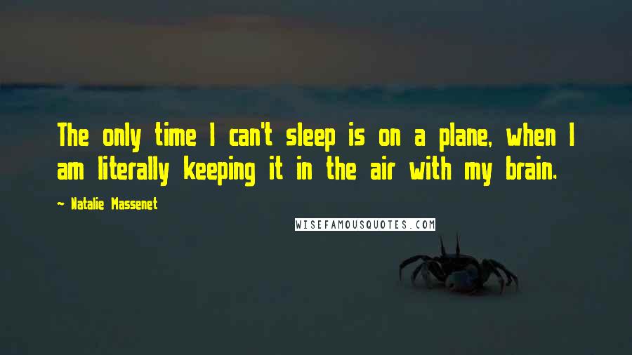 Natalie Massenet Quotes: The only time I can't sleep is on a plane, when I am literally keeping it in the air with my brain.