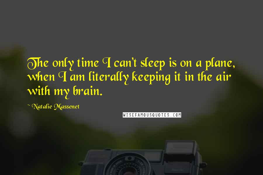 Natalie Massenet Quotes: The only time I can't sleep is on a plane, when I am literally keeping it in the air with my brain.