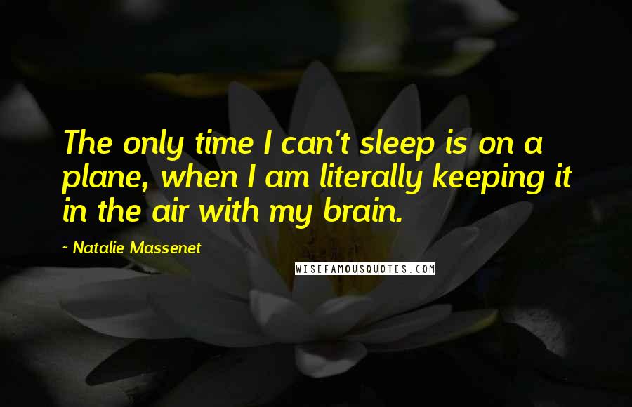 Natalie Massenet Quotes: The only time I can't sleep is on a plane, when I am literally keeping it in the air with my brain.