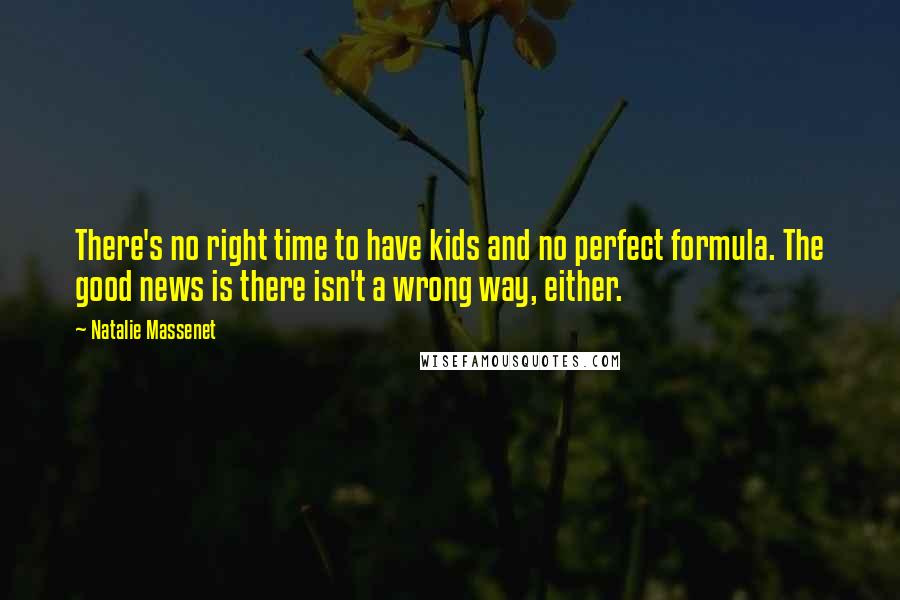 Natalie Massenet Quotes: There's no right time to have kids and no perfect formula. The good news is there isn't a wrong way, either.