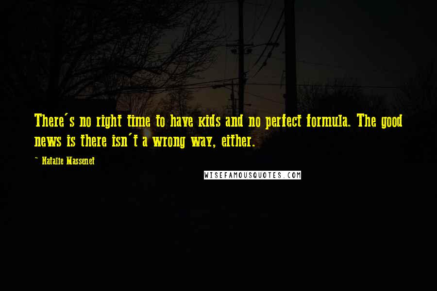Natalie Massenet Quotes: There's no right time to have kids and no perfect formula. The good news is there isn't a wrong way, either.