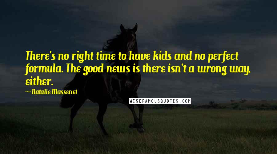 Natalie Massenet Quotes: There's no right time to have kids and no perfect formula. The good news is there isn't a wrong way, either.