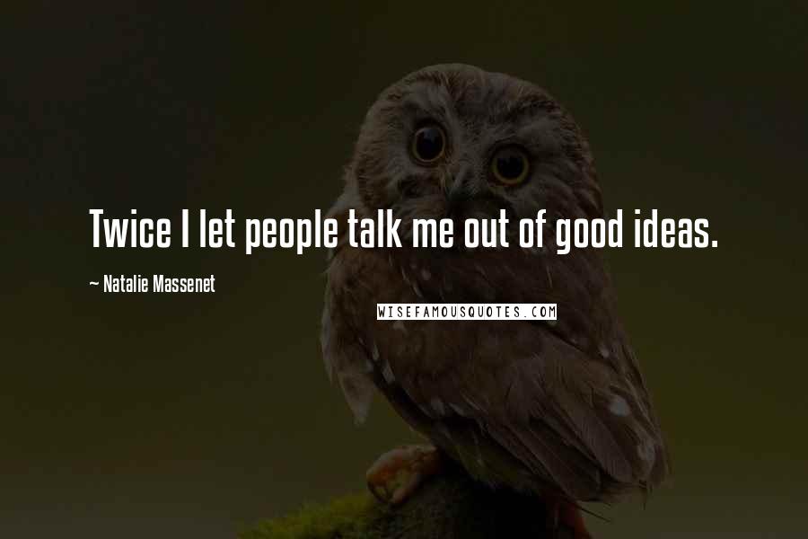 Natalie Massenet Quotes: Twice I let people talk me out of good ideas.