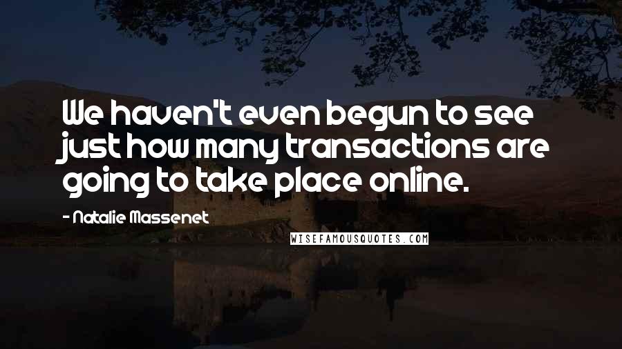 Natalie Massenet Quotes: We haven't even begun to see just how many transactions are going to take place online.