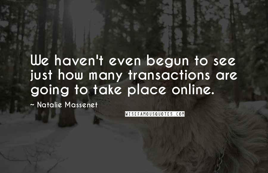 Natalie Massenet Quotes: We haven't even begun to see just how many transactions are going to take place online.