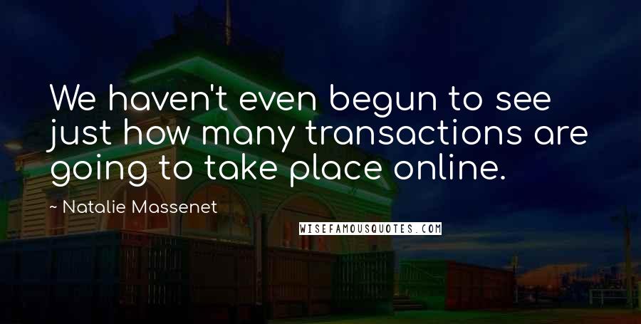 Natalie Massenet Quotes: We haven't even begun to see just how many transactions are going to take place online.