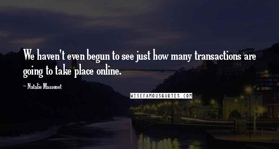 Natalie Massenet Quotes: We haven't even begun to see just how many transactions are going to take place online.