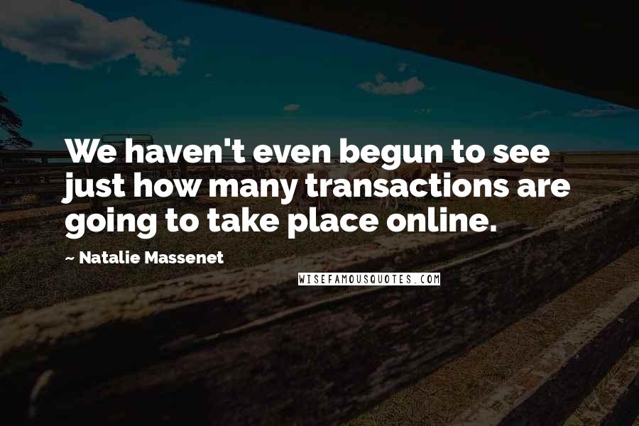 Natalie Massenet Quotes: We haven't even begun to see just how many transactions are going to take place online.