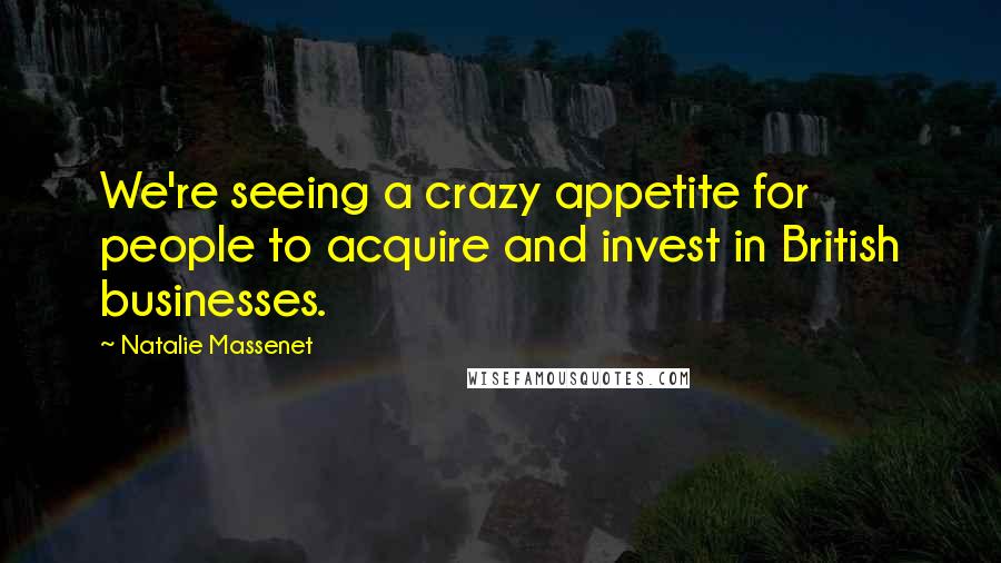 Natalie Massenet Quotes: We're seeing a crazy appetite for people to acquire and invest in British businesses.