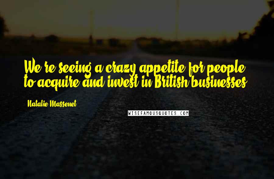 Natalie Massenet Quotes: We're seeing a crazy appetite for people to acquire and invest in British businesses.