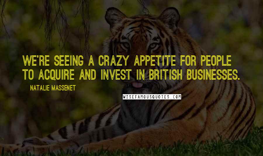 Natalie Massenet Quotes: We're seeing a crazy appetite for people to acquire and invest in British businesses.