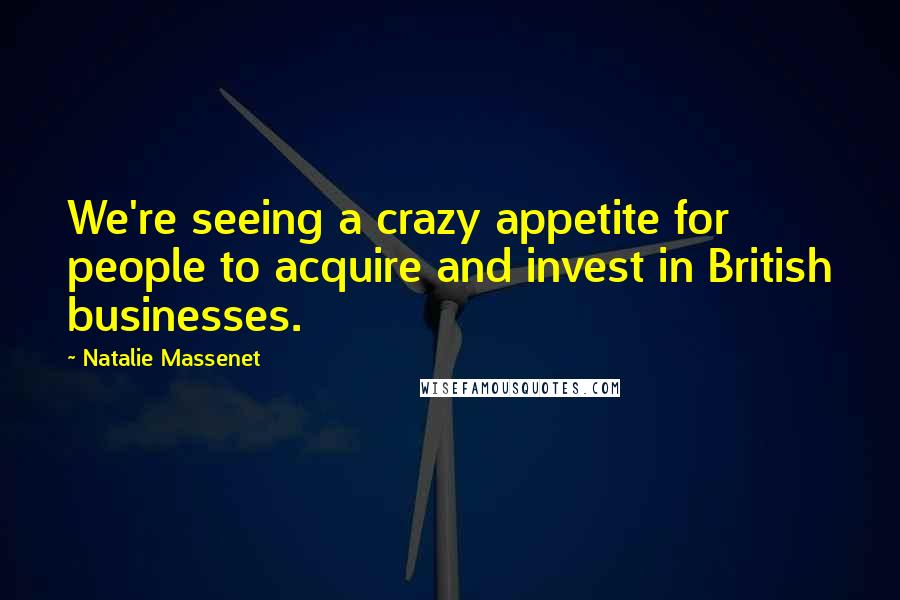 Natalie Massenet Quotes: We're seeing a crazy appetite for people to acquire and invest in British businesses.