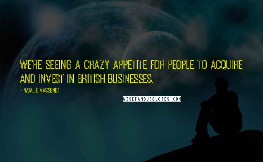 Natalie Massenet Quotes: We're seeing a crazy appetite for people to acquire and invest in British businesses.