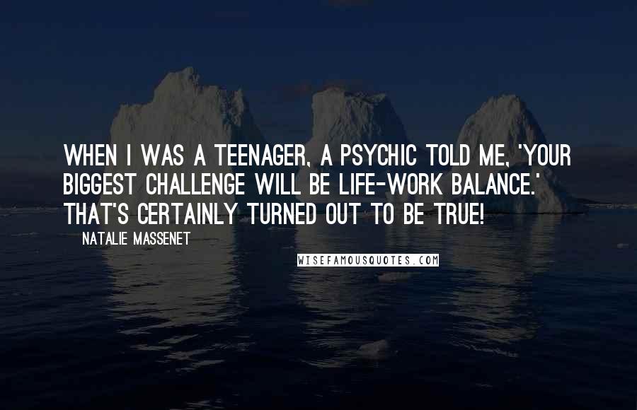 Natalie Massenet Quotes: When I was a teenager, a psychic told me, 'Your biggest challenge will be life-work balance.' That's certainly turned out to be true!