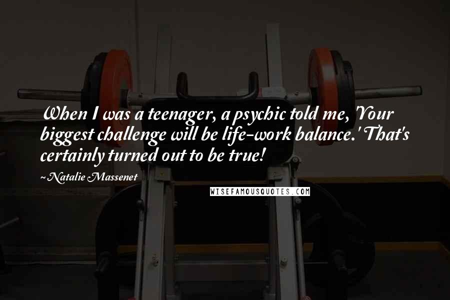 Natalie Massenet Quotes: When I was a teenager, a psychic told me, 'Your biggest challenge will be life-work balance.' That's certainly turned out to be true!