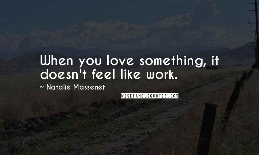 Natalie Massenet Quotes: When you love something, it doesn't feel like work.