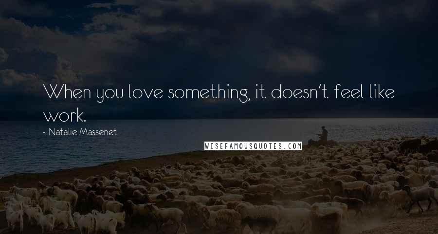 Natalie Massenet Quotes: When you love something, it doesn't feel like work.