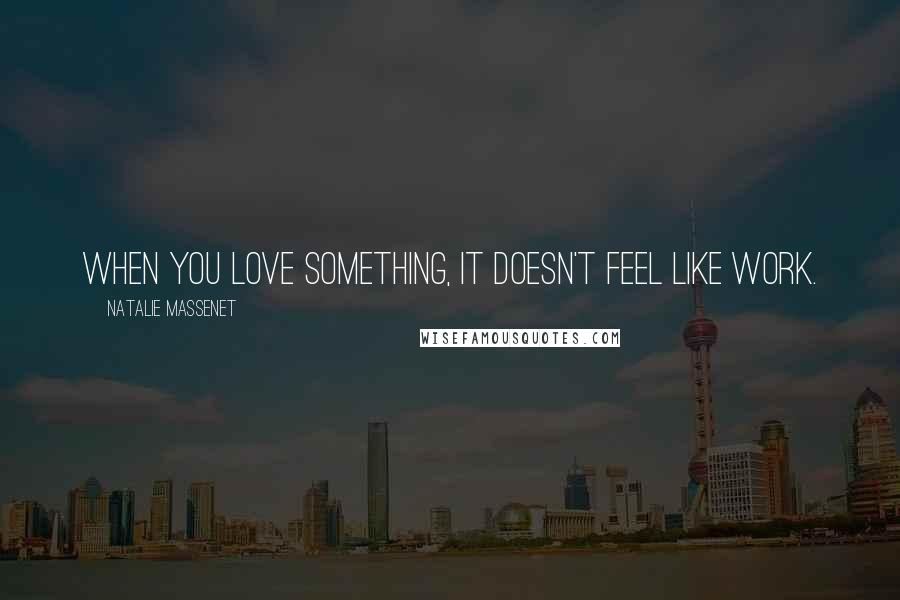 Natalie Massenet Quotes: When you love something, it doesn't feel like work.