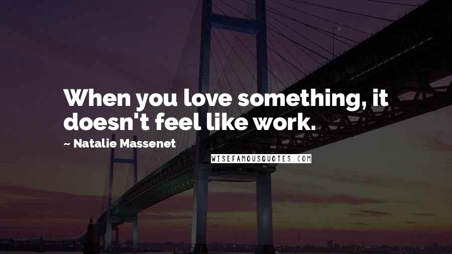 Natalie Massenet Quotes: When you love something, it doesn't feel like work.