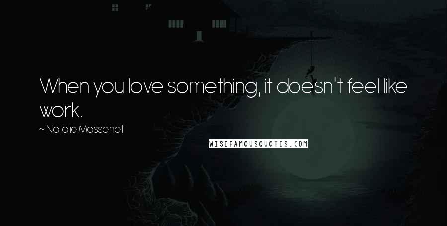 Natalie Massenet Quotes: When you love something, it doesn't feel like work.