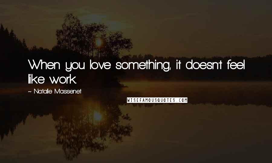 Natalie Massenet Quotes: When you love something, it doesn't feel like work.