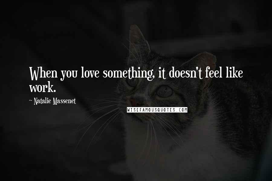 Natalie Massenet Quotes: When you love something, it doesn't feel like work.