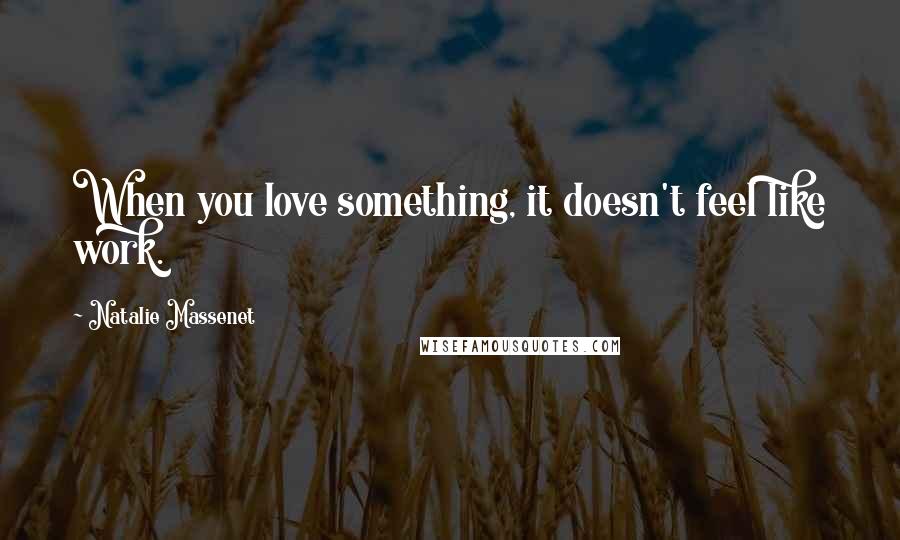 Natalie Massenet Quotes: When you love something, it doesn't feel like work.