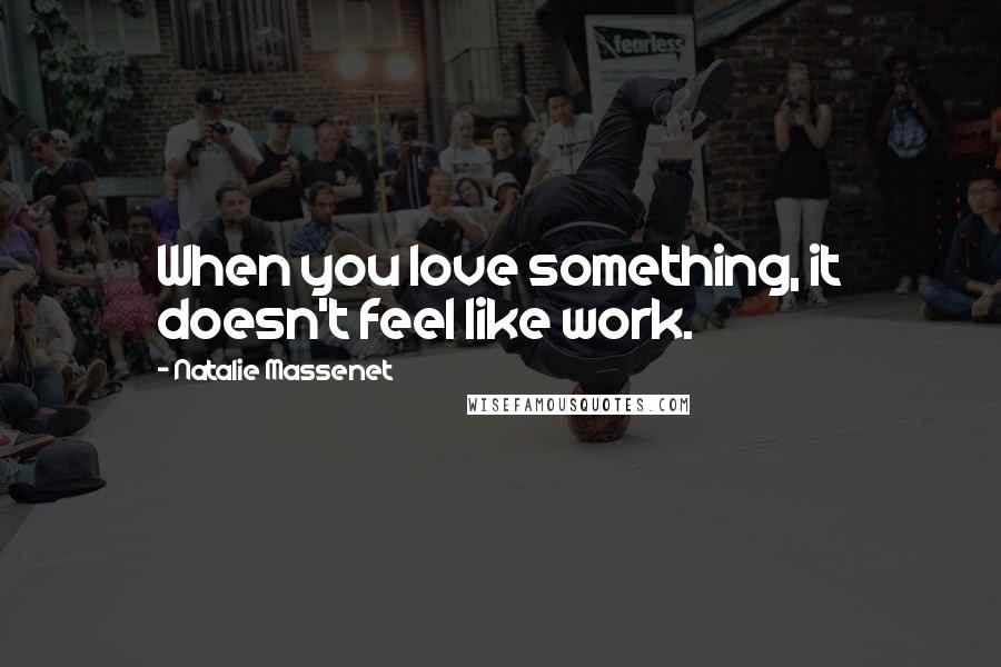 Natalie Massenet Quotes: When you love something, it doesn't feel like work.