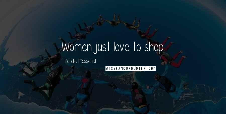 Natalie Massenet Quotes: Women just love to shop.