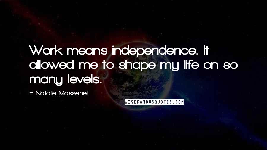 Natalie Massenet Quotes: Work means independence. It allowed me to shape my life on so many levels.