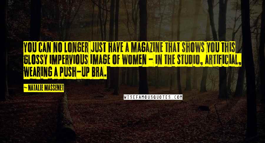 Natalie Massenet Quotes: You can no longer just have a magazine that shows you this glossy impervious image of women - in the studio, artificial, wearing a push-up bra.