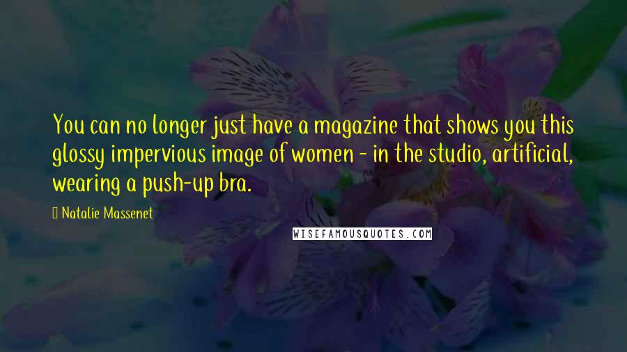 Natalie Massenet Quotes: You can no longer just have a magazine that shows you this glossy impervious image of women - in the studio, artificial, wearing a push-up bra.