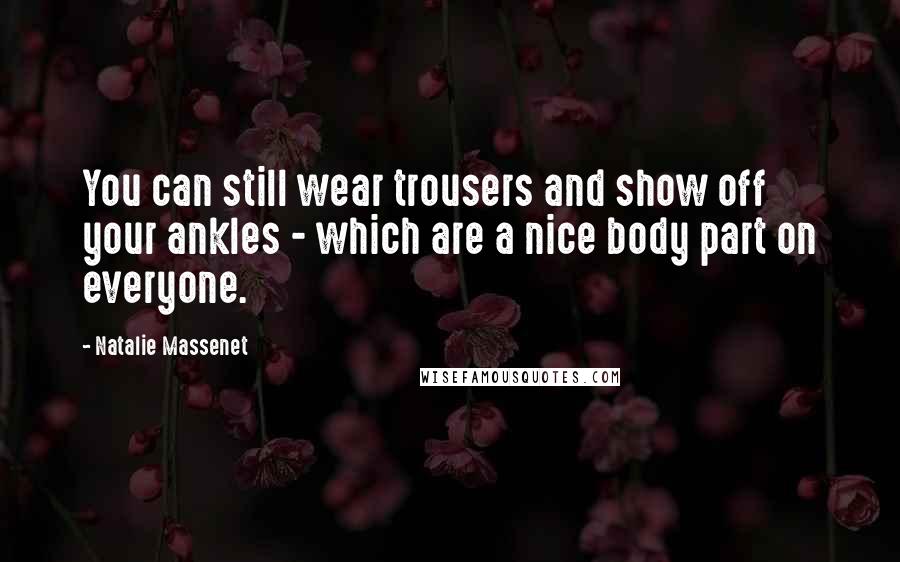 Natalie Massenet Quotes: You can still wear trousers and show off your ankles - which are a nice body part on everyone.