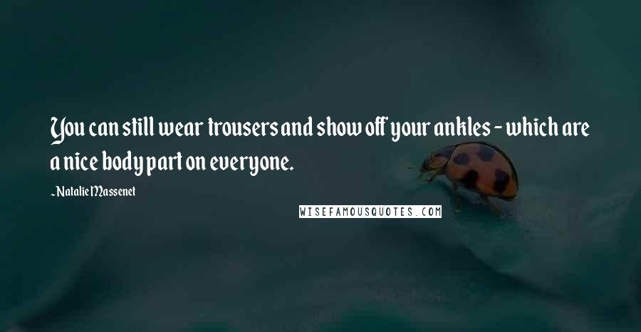 Natalie Massenet Quotes: You can still wear trousers and show off your ankles - which are a nice body part on everyone.