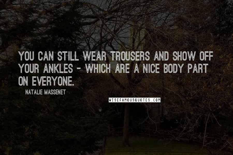 Natalie Massenet Quotes: You can still wear trousers and show off your ankles - which are a nice body part on everyone.