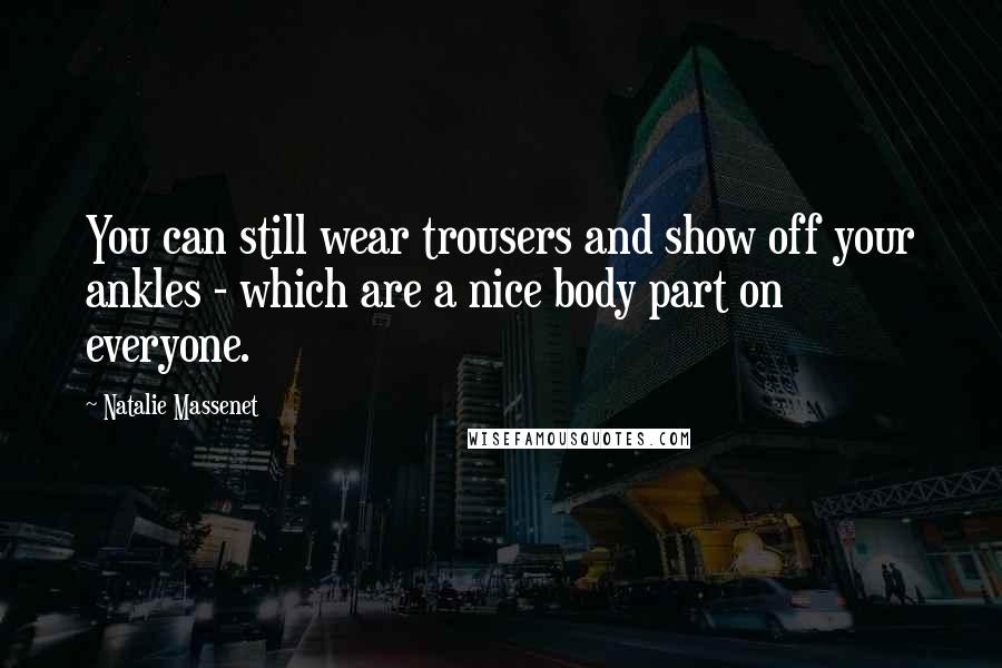 Natalie Massenet Quotes: You can still wear trousers and show off your ankles - which are a nice body part on everyone.
