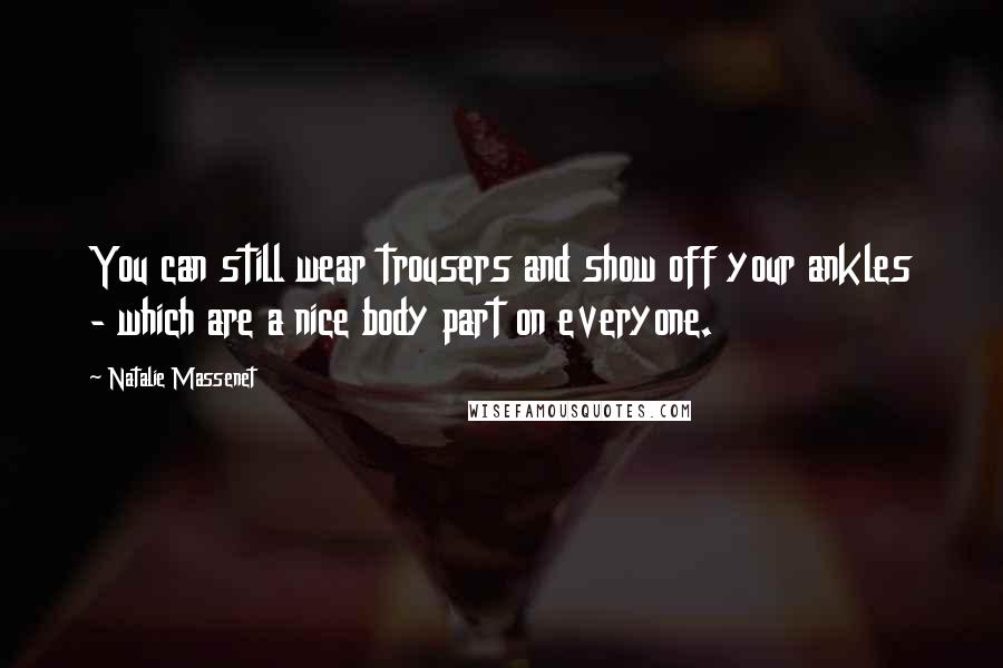 Natalie Massenet Quotes: You can still wear trousers and show off your ankles - which are a nice body part on everyone.