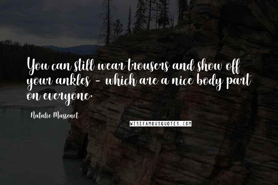 Natalie Massenet Quotes: You can still wear trousers and show off your ankles - which are a nice body part on everyone.