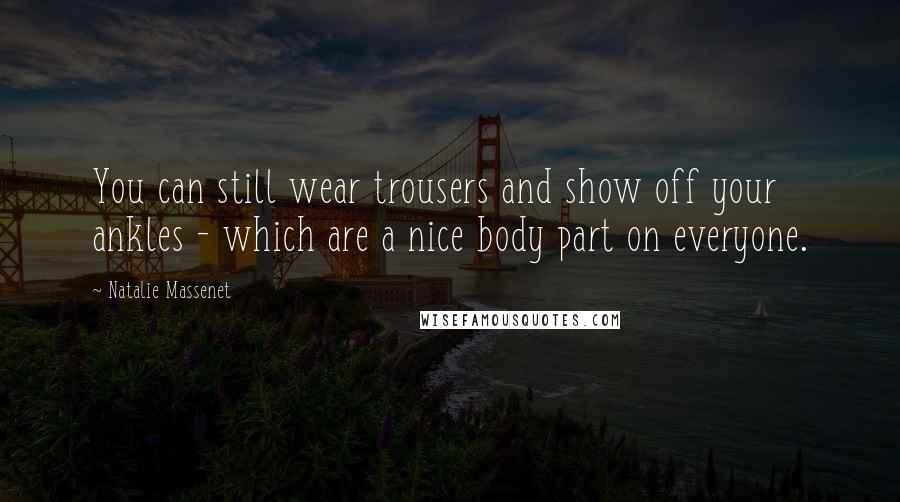 Natalie Massenet Quotes: You can still wear trousers and show off your ankles - which are a nice body part on everyone.