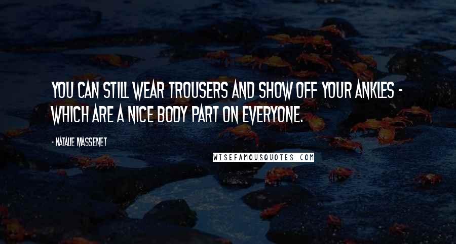 Natalie Massenet Quotes: You can still wear trousers and show off your ankles - which are a nice body part on everyone.