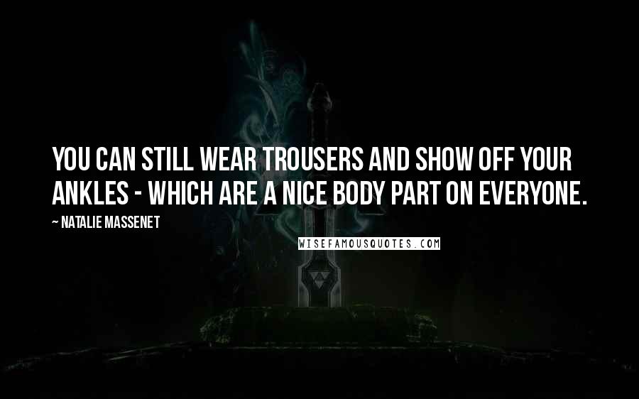 Natalie Massenet Quotes: You can still wear trousers and show off your ankles - which are a nice body part on everyone.