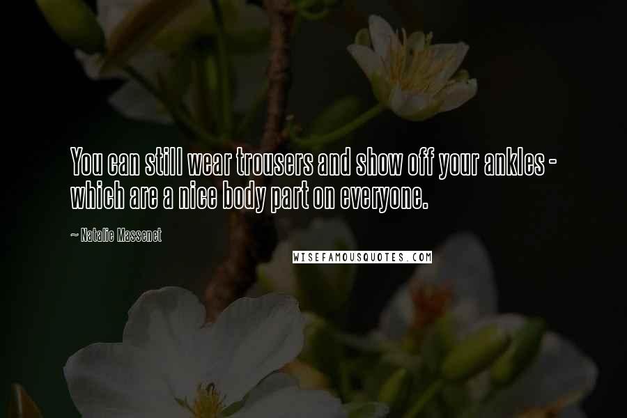 Natalie Massenet Quotes: You can still wear trousers and show off your ankles - which are a nice body part on everyone.