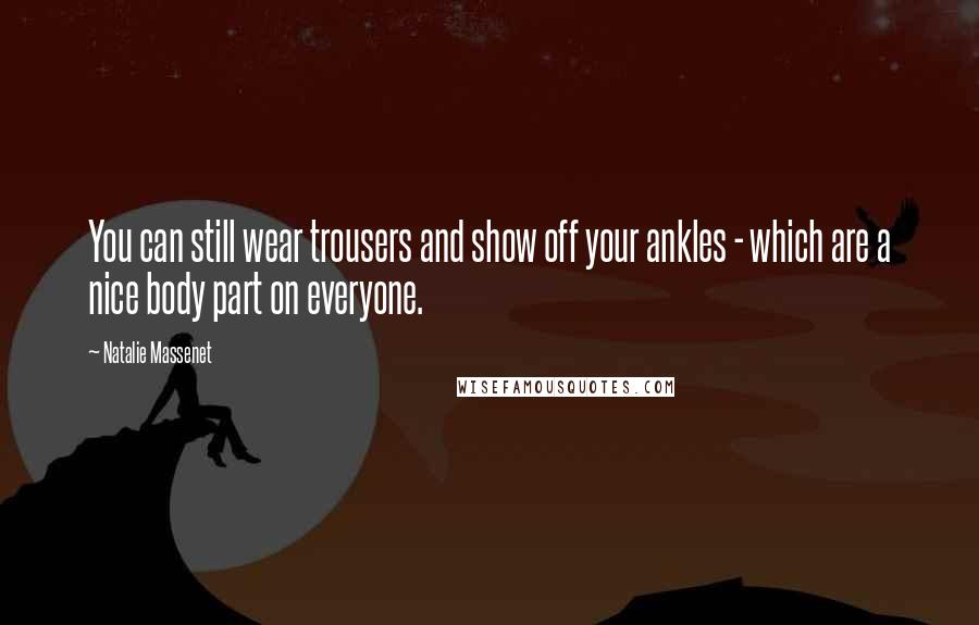 Natalie Massenet Quotes: You can still wear trousers and show off your ankles - which are a nice body part on everyone.