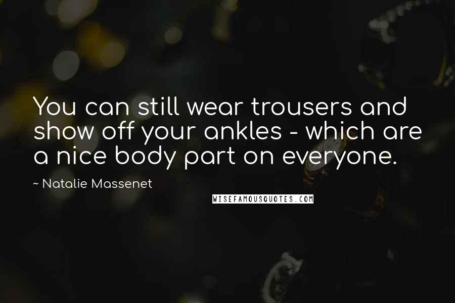 Natalie Massenet Quotes: You can still wear trousers and show off your ankles - which are a nice body part on everyone.