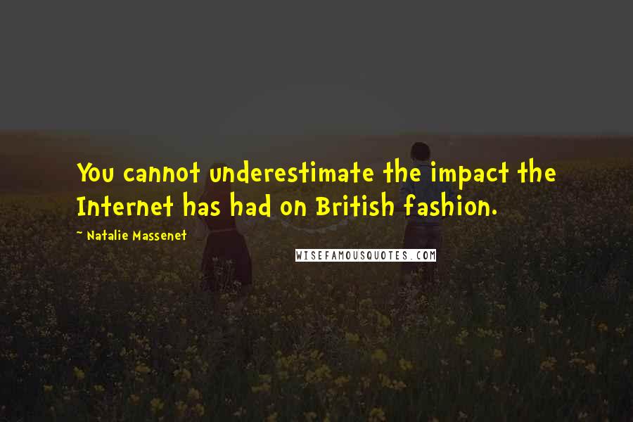 Natalie Massenet Quotes: You cannot underestimate the impact the Internet has had on British fashion.