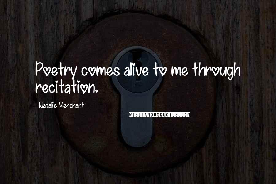 Natalie Merchant Quotes: Poetry comes alive to me through recitation.