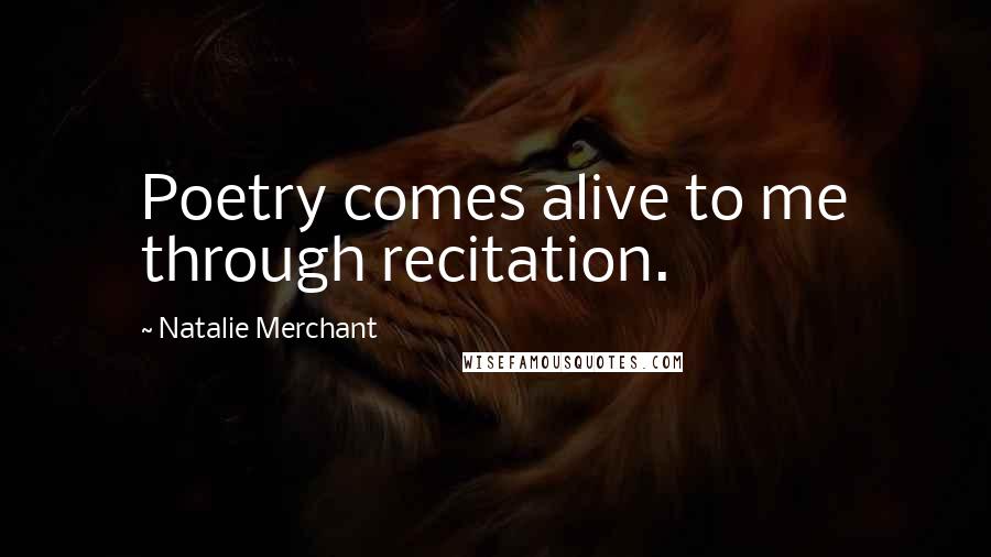 Natalie Merchant Quotes: Poetry comes alive to me through recitation.