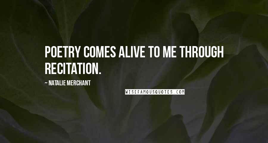 Natalie Merchant Quotes: Poetry comes alive to me through recitation.