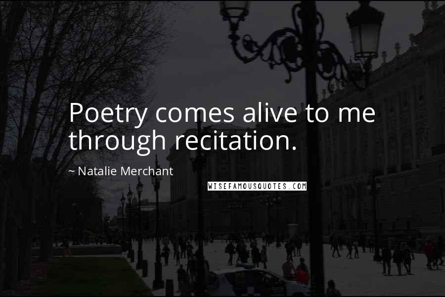 Natalie Merchant Quotes: Poetry comes alive to me through recitation.